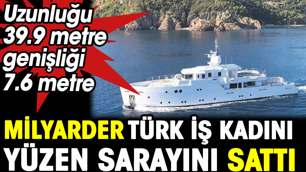 Milyarder Türk iş kadını yüzen sarayını sattı 