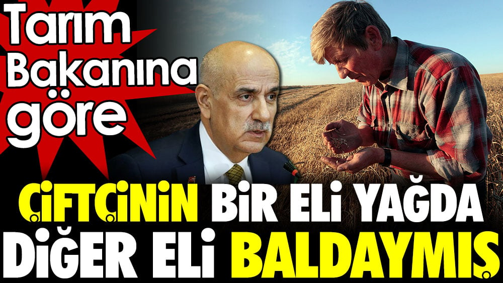 Tarım Bakanına göre çiftçinin bir eli yağda bir eli baldaymış