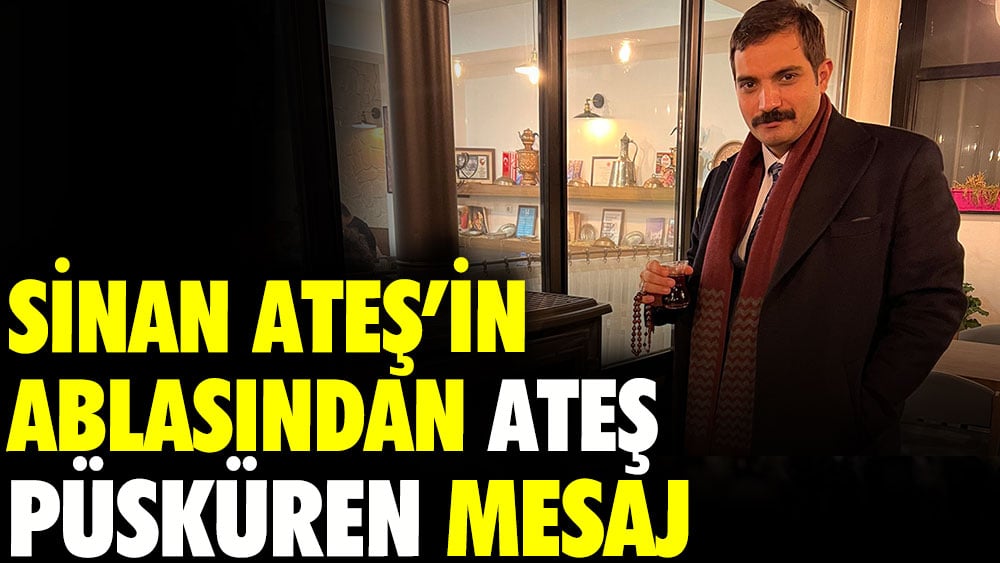 Sinan Ateş’in ablasından ateş püsküren mesaj 