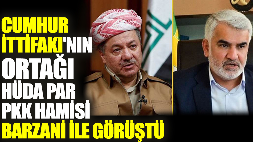 Cumhur İttifakı'nın ortağı HÜDAPAR PKK hamisi Barzani ile görüştü