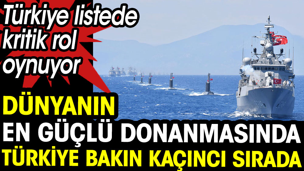 Dünyanın en güçlü donanmasında Türkiye bakın kaçıncı sırada. Türkiye listede kritik rol oynuyor