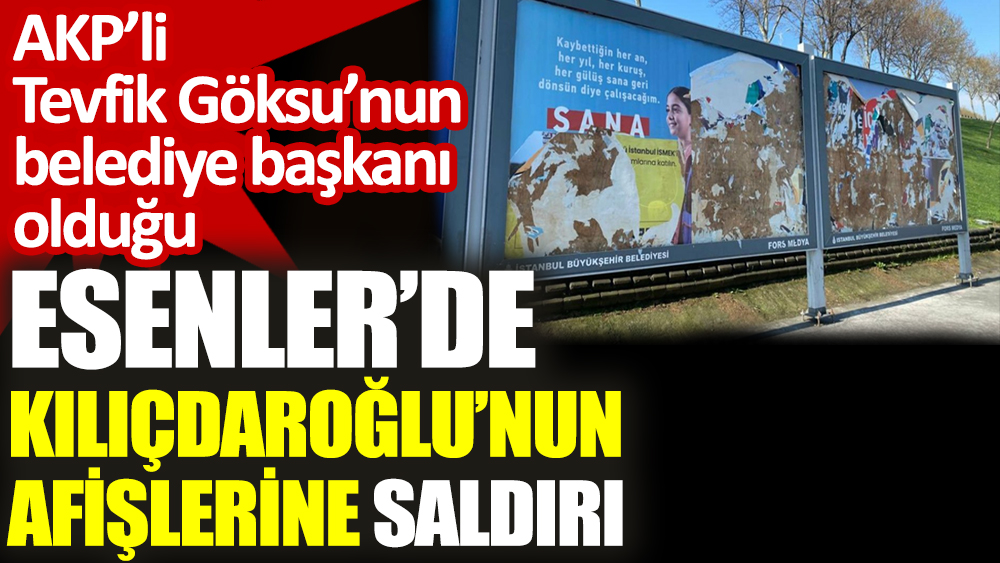 AKP’li Tevfik Göksu’nun belediye başkanı olduğu Esenler’de Kılıçdaroğlu’nun afişlerine saldırı