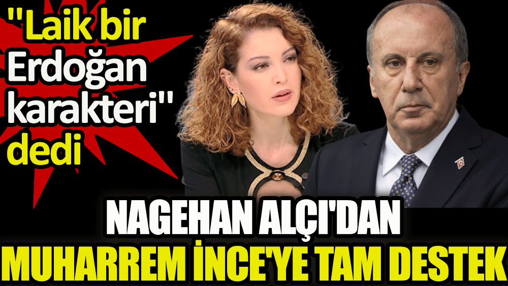 Nagehan Alçı'dan Muharrem İnce'ye tam destek. ''Laik bir Erdoğan karakteri'' dedi