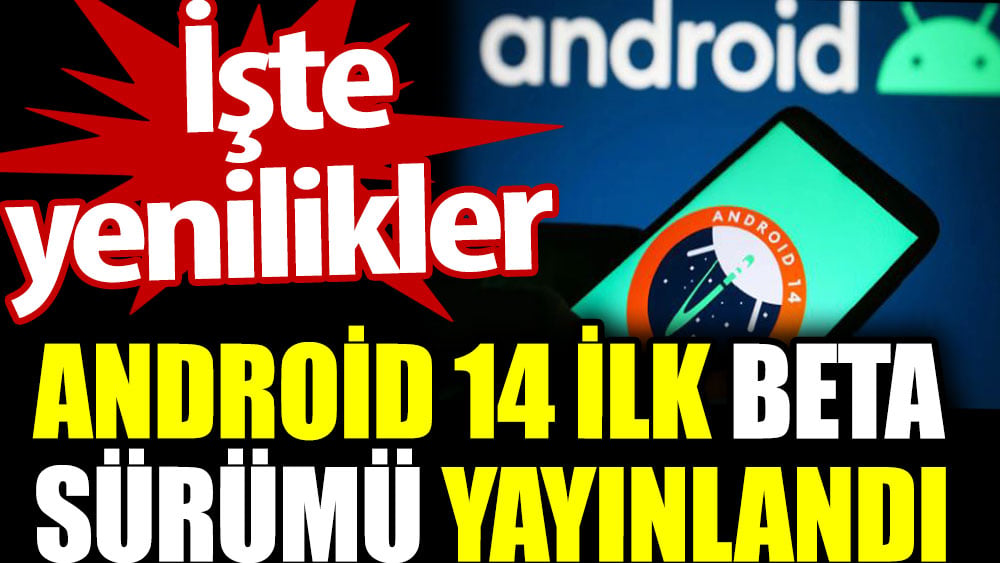 Android 14 ilk beta sürümü yayınlandı. İşte yenilikler