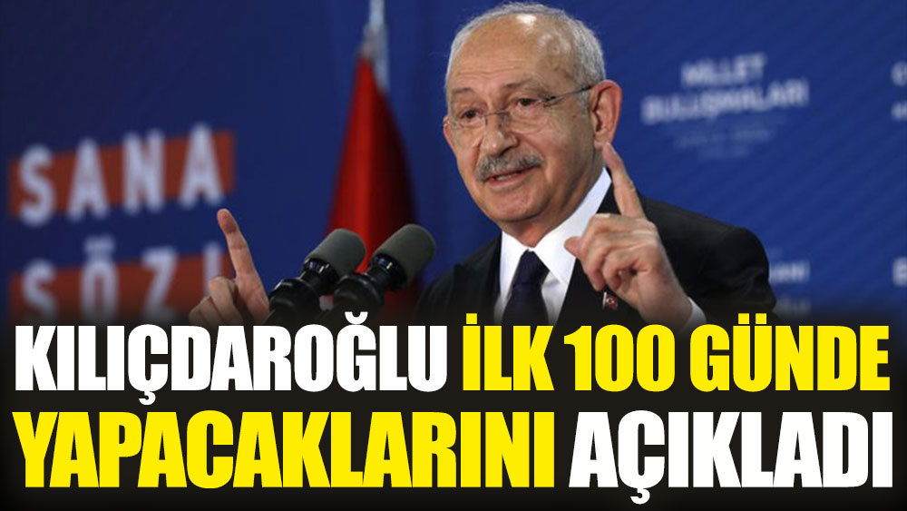 Kemal Kılıçdaroğlu ilk 100 günde yapacaklarını açıkladı