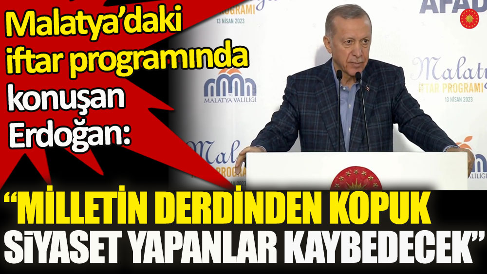Erdoğan: Milletin derdinden kopuk siyaset yapanlar kaybedecektir!