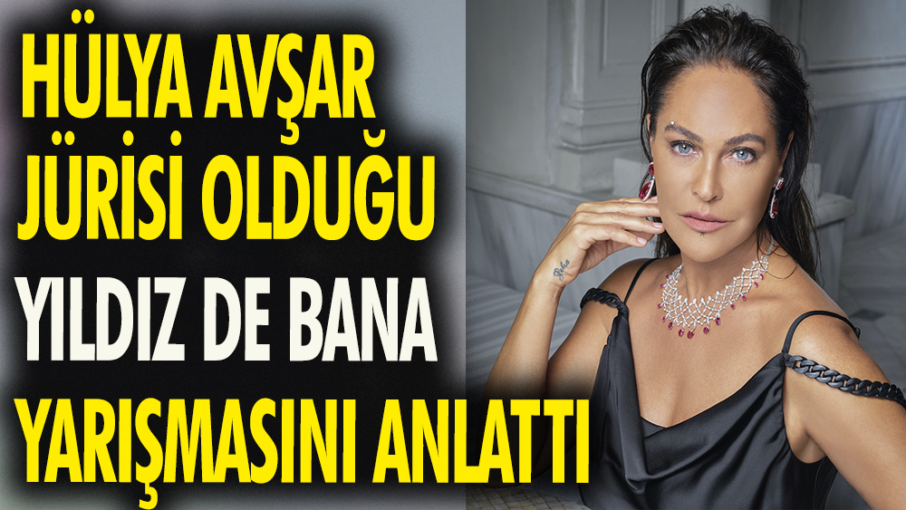 Hülya Avşar jürisi olduğu 'Yıldız De Bana' yarışmasını anlattı