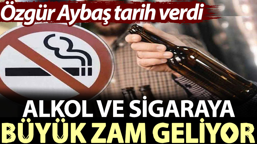 Özgür Aybaş tarih verdi: Alkol ve sigaraya büyük zam geliyor