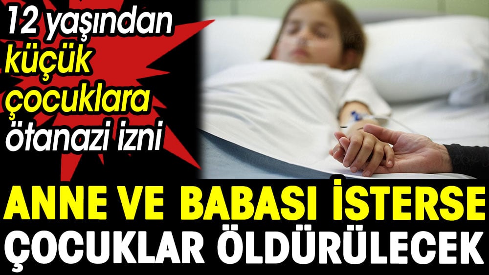 Anne ve babası isterse çocuklar öldürülecek. 12 yaşından küçük çocuklara ötanazi izni 