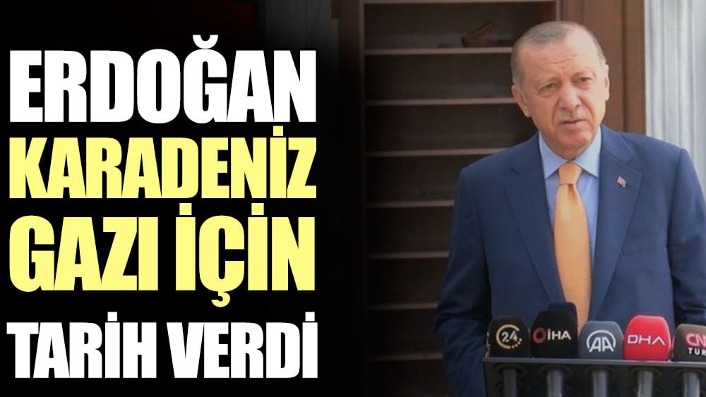 Cumhurbaşkanı Erdoğan Karadeniz gazı için tarih verdi