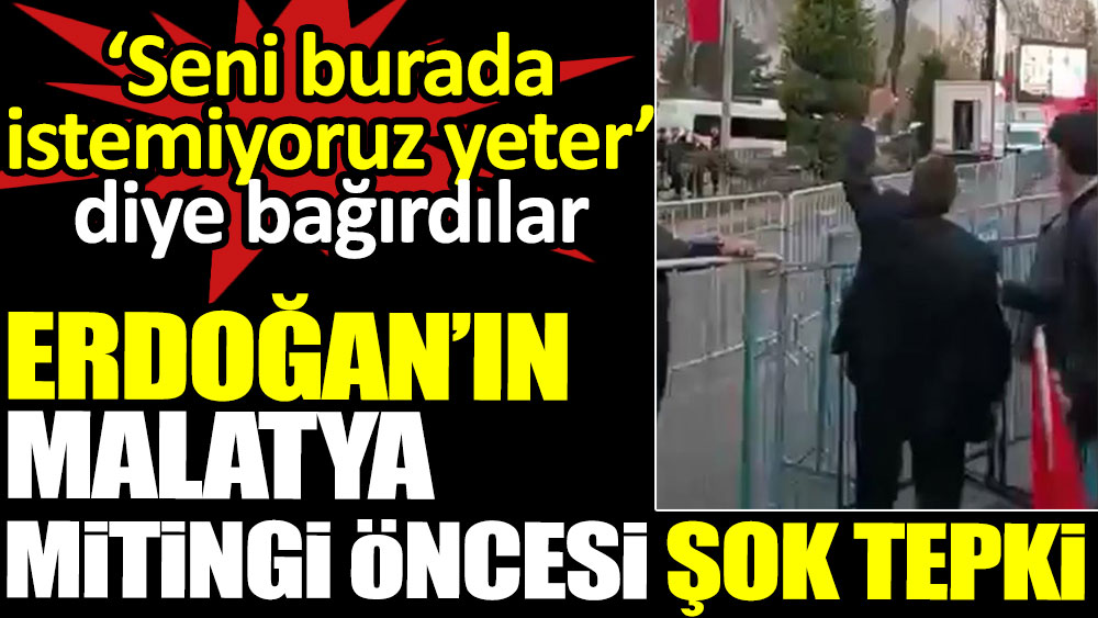 Erdoğan’ın Malatya mitingi öncesi şok tepki. ‘Seni burada istemiyoruz yeter’ diye bağırdılar