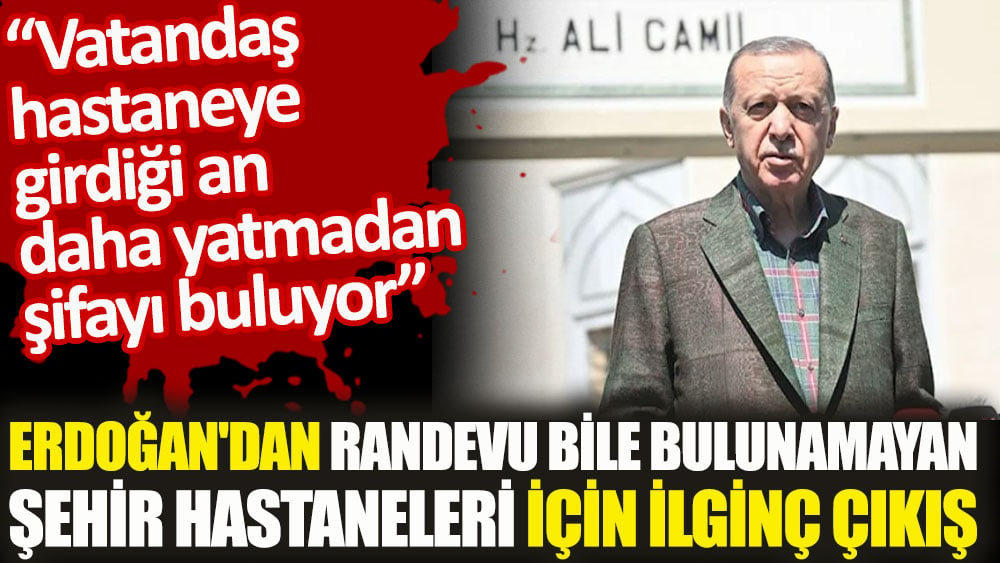 Erdoğan'dan randevu bile bulunamayan şehir hastaneleri için ilginç çıkış. Hastaneye girdiği an şifayı buluyor