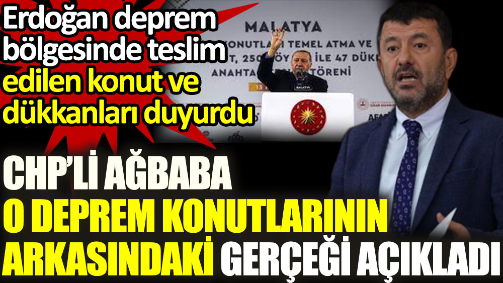 CHP'li Ağbaba, Erdoğan'ın anahtar teslimini duyurduğu deprem konutlarının arkasındaki gerçeği açıkladı