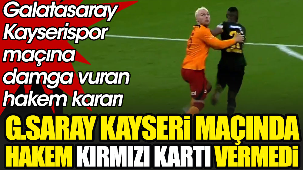 Galatasaray Kayserispor maçında inanılmaz karar: Hakem kırmızı kartı vermedi