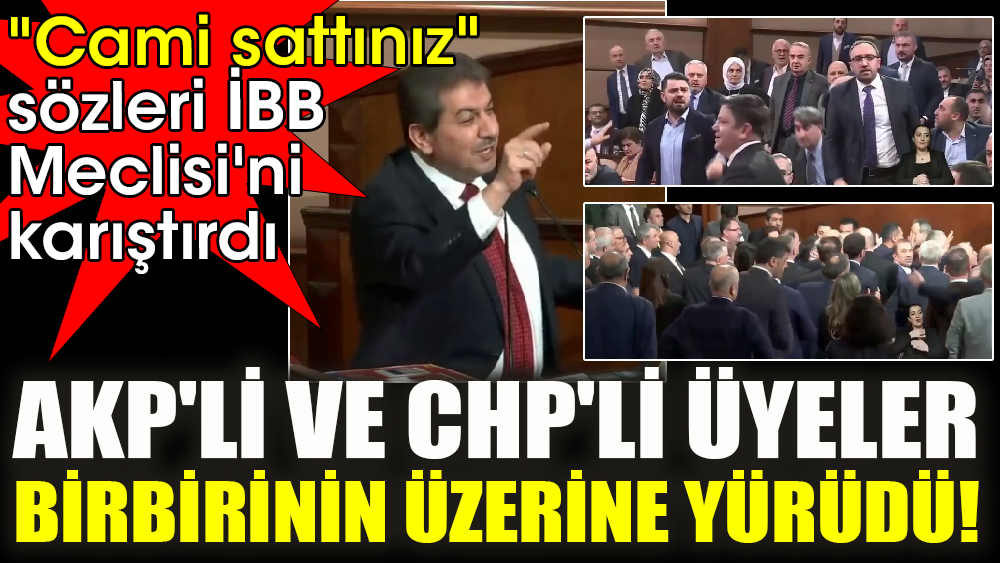 'Cami sattınız' sözleri İBB Meclisi'ni karıştırdı, AKP'li ve CHP'li üyeler, birbirinin üzerine yürüdü