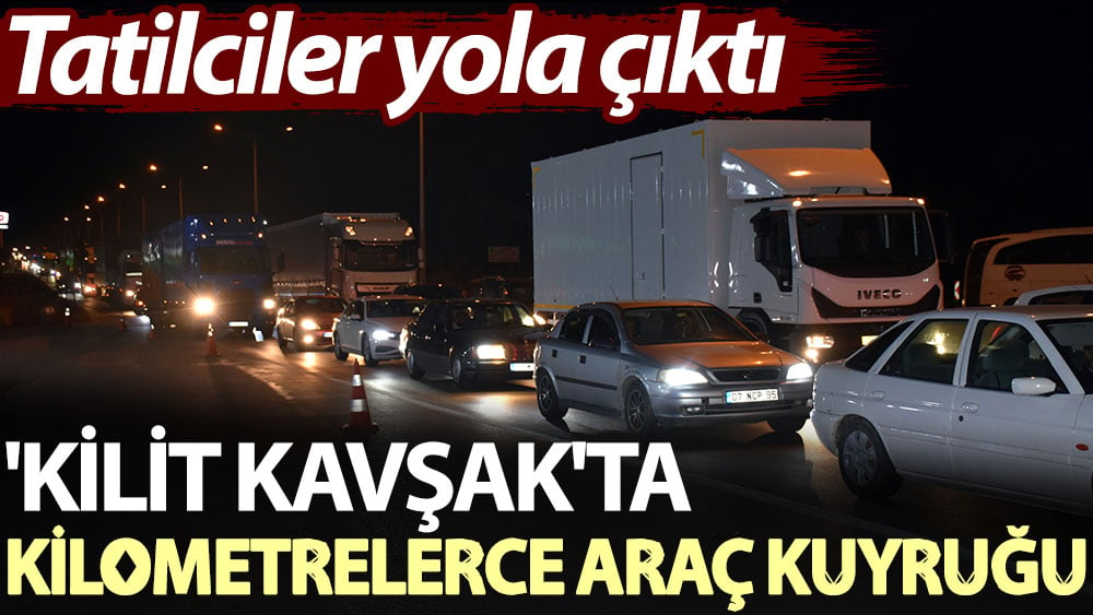 'Kilit kavşak'ta kilometrelerce araç kuyruğu. Tatilciler yola çıktı