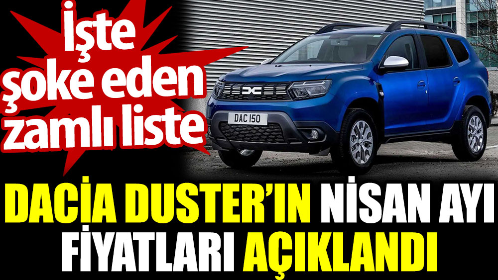 Dacia Duster’ın Nisan ayı fiyatları açıklandı. İşte şoke eden zamlı liste