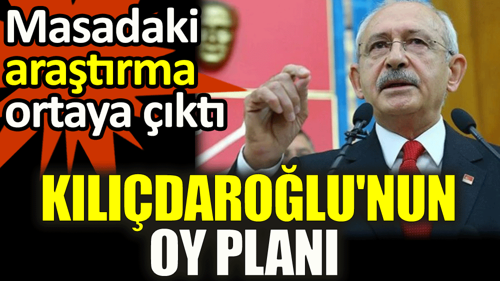 Kılıçdaroğlu'nun oy planı. Masadaki araştırma ortaya çıktı