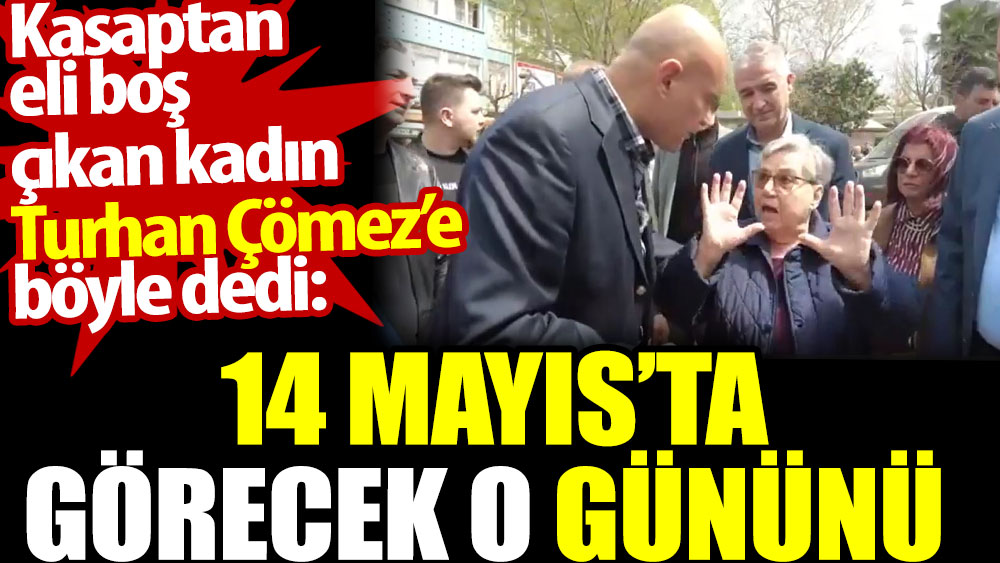 Kasaptan eli boş çıkan kadın Turhan Çömez’e böyle dedi: 14 Mayıs'ta görecek o gününü
