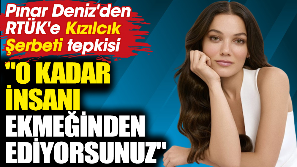 Pınar Deniz'den RTÜK'e Kızılcık Şerbeti tepkisi! "O kadar insanı ekmeğinden ediyorsunuz"