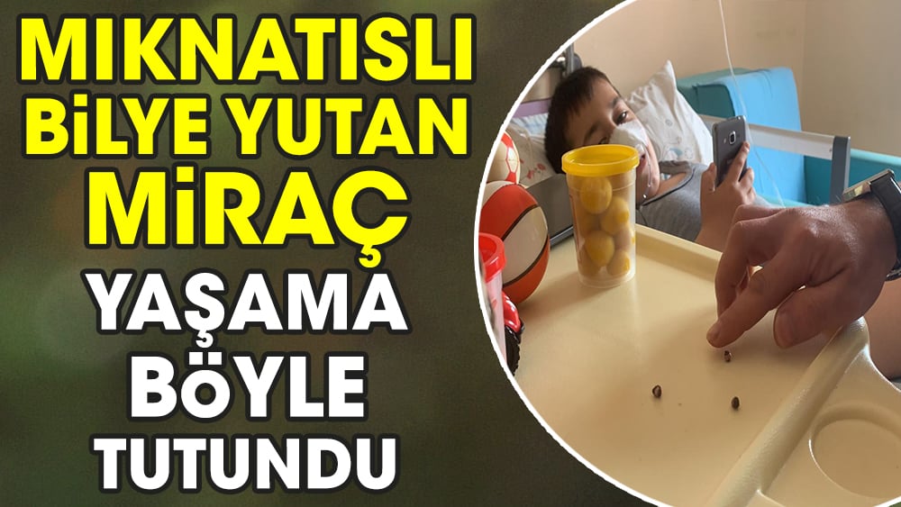 Mıknatıslı bilye yutan Miraç yaşama böyle tutundu