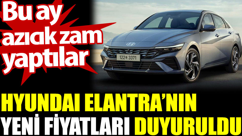 Hyundai Elantra’nın yeni fiyatları duyuruldu. Bu az azıcık zam yaptılar