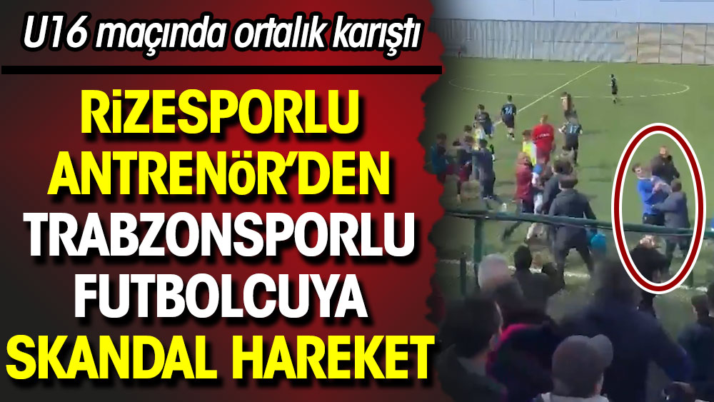 U16 maçında ortalık karıştı. Rizesporlu antrenörden Trabzonsporlu futbolcuya skandal hareket