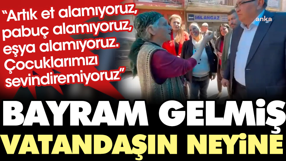 Bayram gelmiş vatandaşın neyine! "Artık et alamıyoruz, pabuç alamıyoruz, eşya alamıyoruz. Çocuklarımızı sevindiremiyoruz"