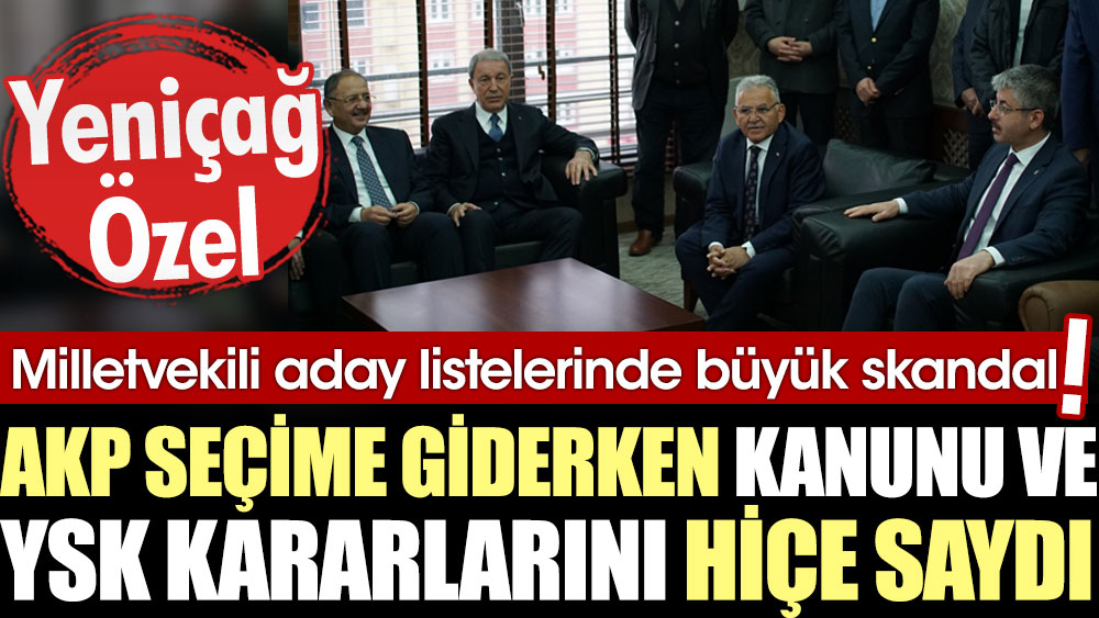 AKP seçime giderken kanunu ve YSK kararlarını hiçe saydı! Milletvekili aday listelerinde büyük skandal