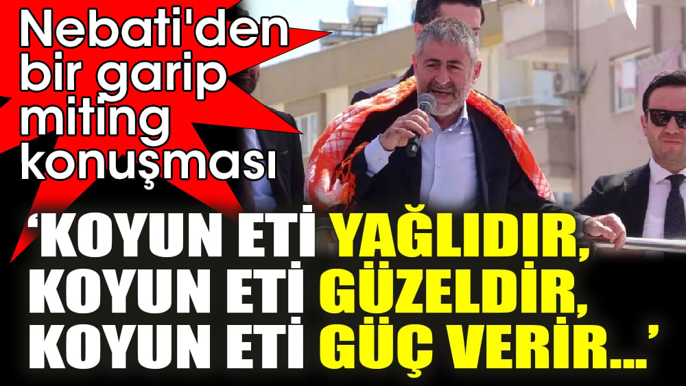 Bakan Nebati'den bir garip miting konuşması. ‘Koyun eti yağlıdır, koyun eti güzeldir, koyun eti güç verir...’