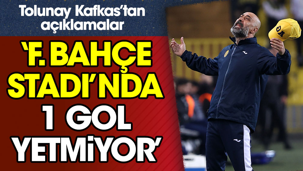 Tolunay Kafkas: Fenerbahçe stadında 1 gol yetmiyor