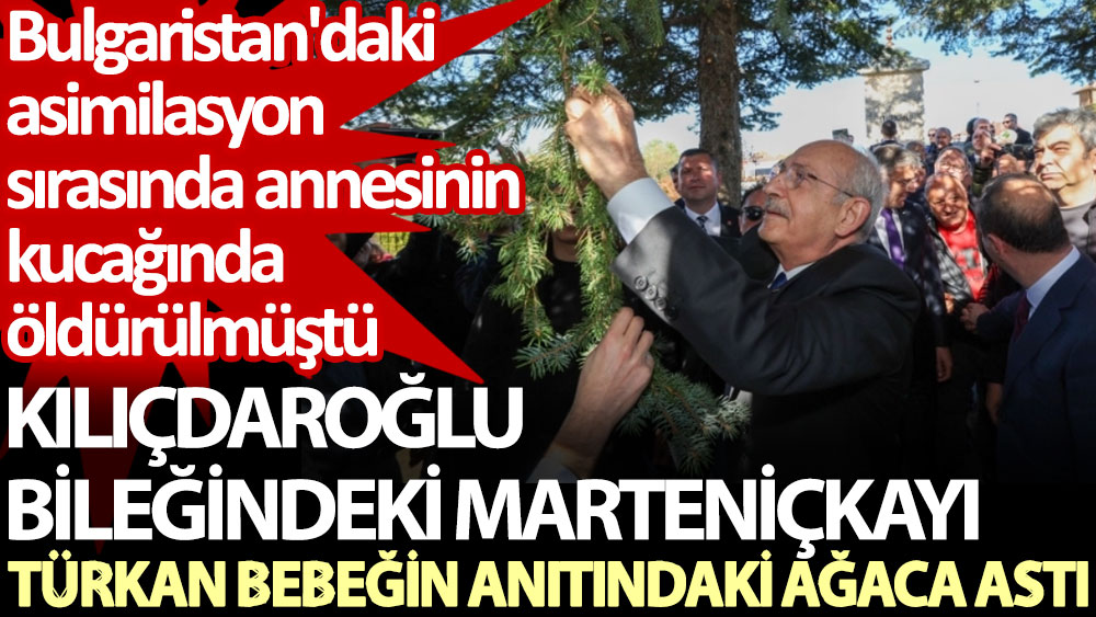 Kılıçdaroğlu, bileğindeki marteniçkayı Türkan bebeğin anıtındaki ağaca astı. Bulgaristan'daki asimilasyonda öldürülmüştü