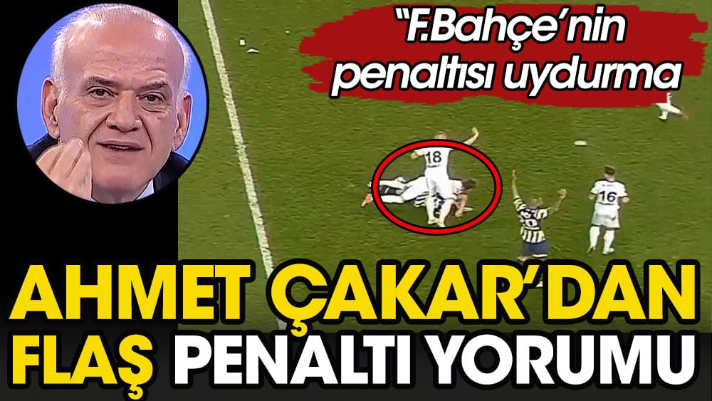 Ahmet Çakar: Fenerbahçe'nin penaltısı uydurma