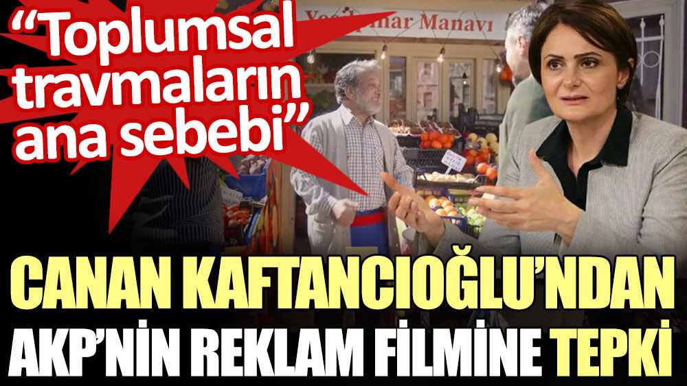 Canan Kaftancıoğlu’ndan AKP’nin reklam filmine tepki: Toplumsal travmaların ana sebebi