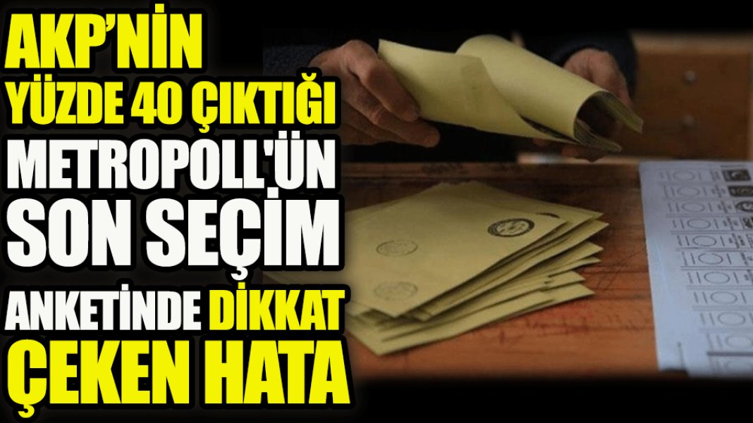 AKP'nin yüzde 40 çıktığı metropoll'ün son seçim anketinde dikkat çeken hata