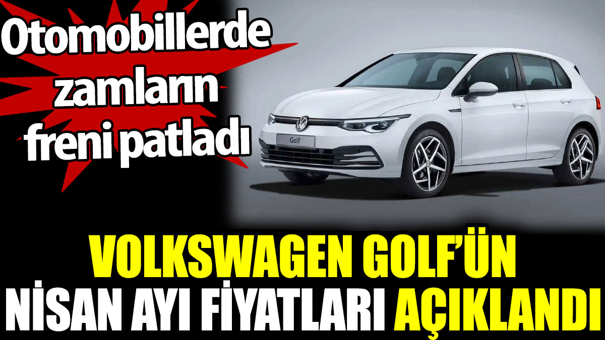 Volkswagen Golf’ün Nisan ayı fiyatları açıklandı. Otomobillerde zamların freni patladı