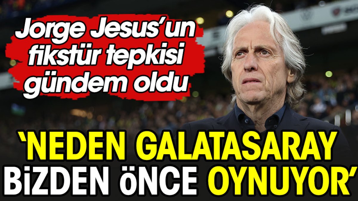 Jorge Jesus isyan etti: Galatasaray neden bizden önce oynuyor. Türk futbolunda anlamadığım çok şey oluyor