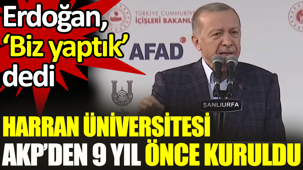 Erdoğan 'biz yaptık' dedi. Harran Üniversitesi AKP'den 9 yıl önce kuruldu