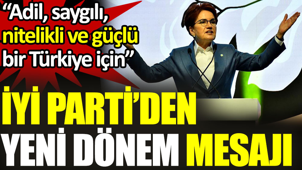 İYİ Parti'den yeni dönem mesajı. “Adil, saygılı, nitelikli ve güçlü bir Türkiye için”