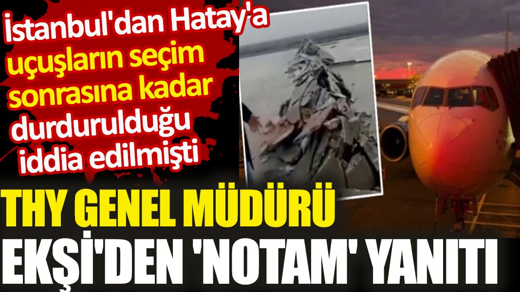 THY Genel Müdürü Ekşi'den 'NOTAM' yanıtı. İstanbul'dan Hatay'a uçuşların seçim sonrasına kadar durdurulduğu iddia edilmişti