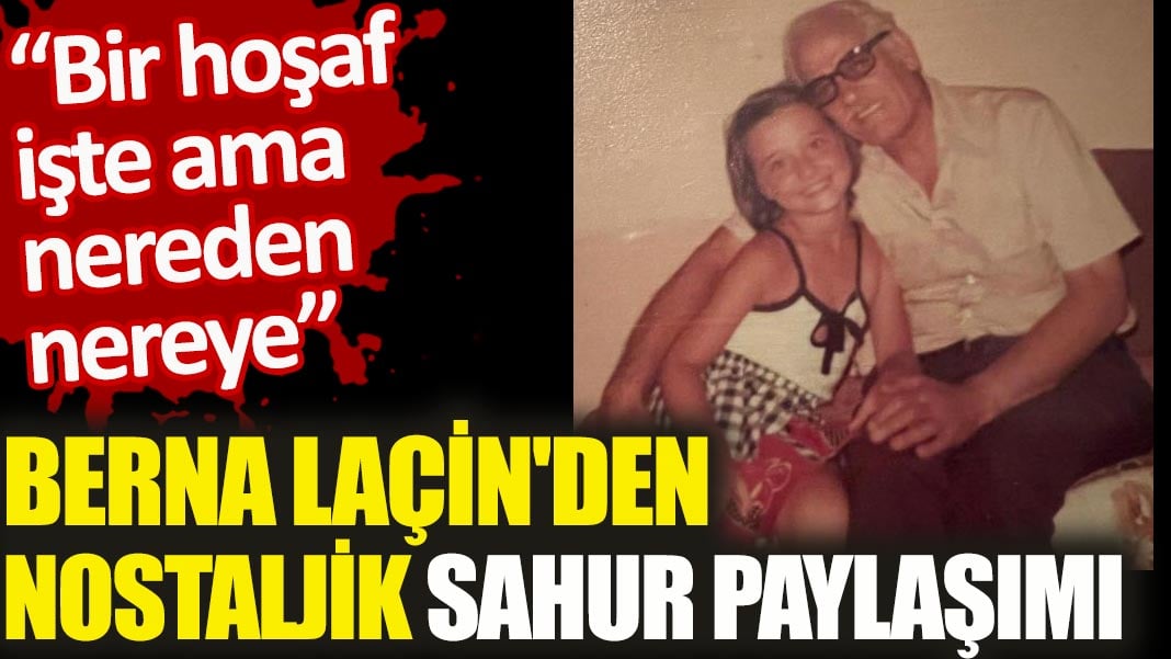 Berna Laçin'den nostaljik sahur paylaşımı. Bir hoşaf ama nereden nereye