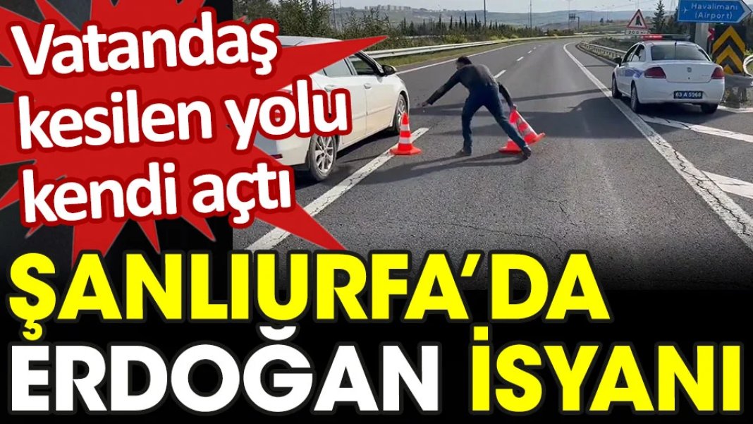 Şanlıurfa'da Erdoğan isyanı: Vatandaş kesilen yolu kendi açtı