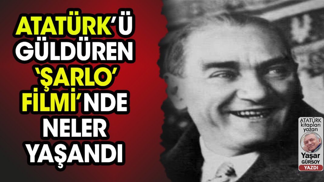 Atatürk’ü kahkahaya boğan ‘Şarlo Filmi’ öncesi neler yaşandı?