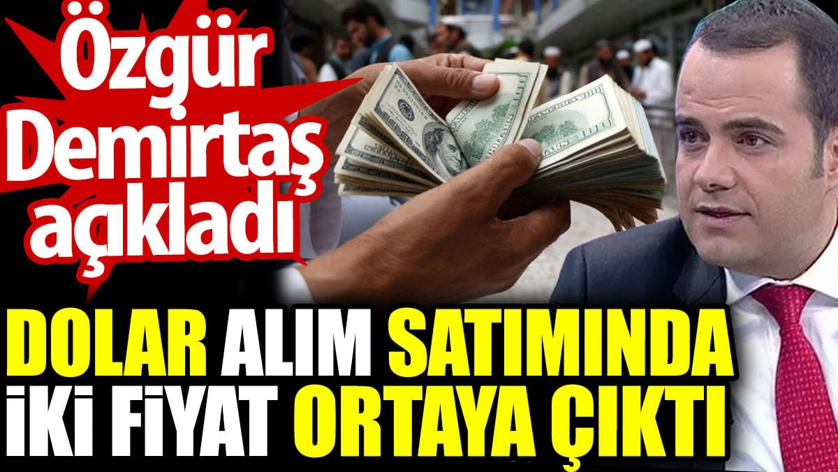 Dolar alım satımında iki fiyat ortaya çıktı. Özgür Demirtaş açıkladı