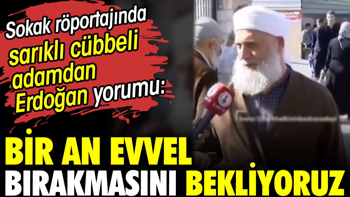 Sokak röportajında sarıklı cübbeli adamdan Erdoğan yorumu: Bir an evvel bırakmasını bekliyoruz