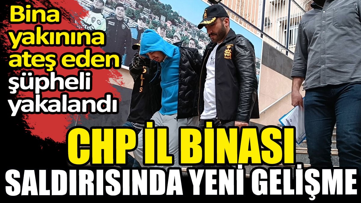 CHP il binası saldırısında yeni gelişme. Bina yakınına ateş eden şüpheli yakalandı