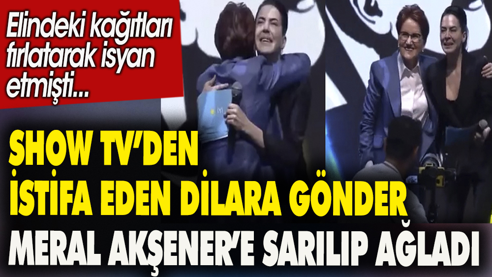 Show TV'den istifa eden Dilara Gönder Meral Akşener'e sarılıp ağladı