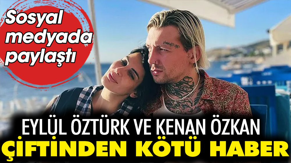 Eylül Öztürk ve Kenan Özkan çiftinden kötü haber! Sosyal medyada paylaştı