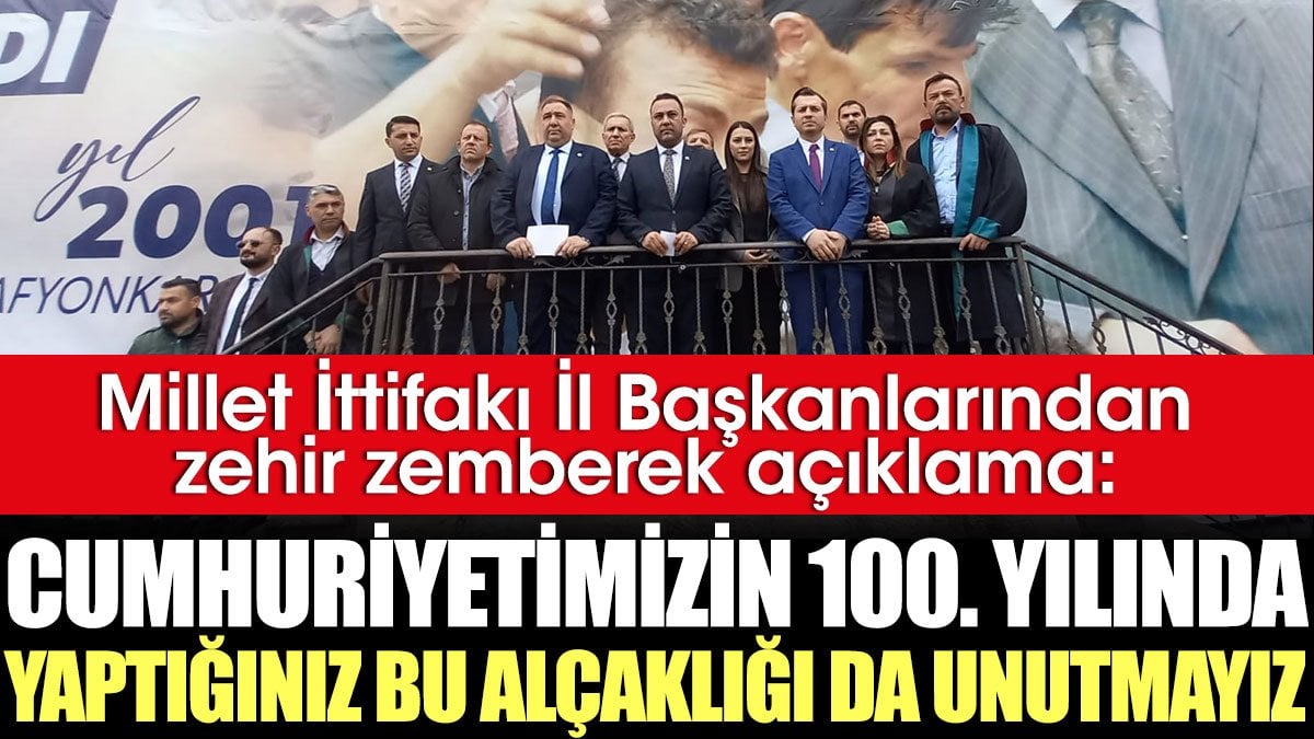 Millet İttifakı İl Başkanlarından zehir zemberek açıklama: Cumhuriyetimizin 100. yılında yaptığınız bu alçaklığı da unutmayız