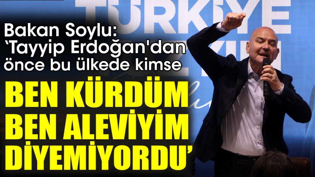 Bakan Soylu ‘Tayyip Erdoğan'dan önce bu ülkede kimse ben Kürdüm ben Aleviyim diyemiyordu’